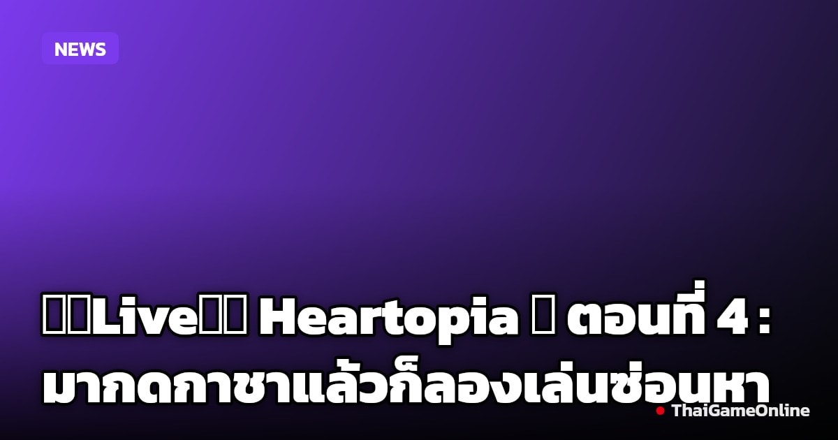 【🔴Live】✧ Heartopia ✧ ตอนที่ 4 : มากดกาชาแล้วก็ลองเล่นซ่อนหาครับ !