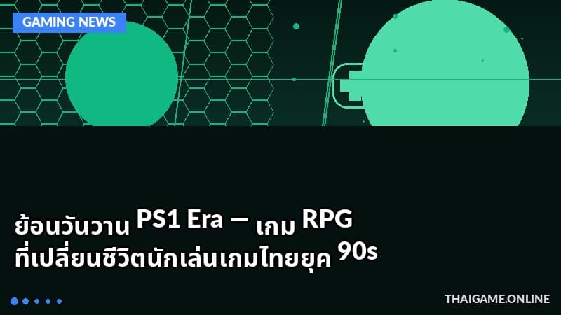 ย้อนวันวาน PS1 Era — เกม RPG ที่เปลี่ยนชีวิตนักเล่นเกมไทยยุค 90s