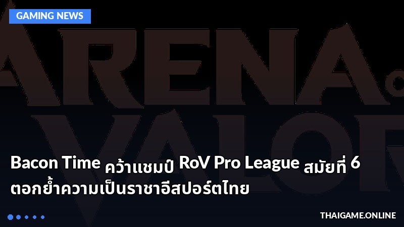 Bacon Time คว้าแชมป์ RoV Pro League สมัยที่ 6 ตอกย้ำความเป็นราชาอีสปอร์ตไทย