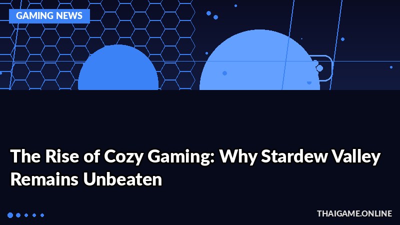 The Rise of Cozy Gaming: Why Stardew Valley Remains Unbeaten