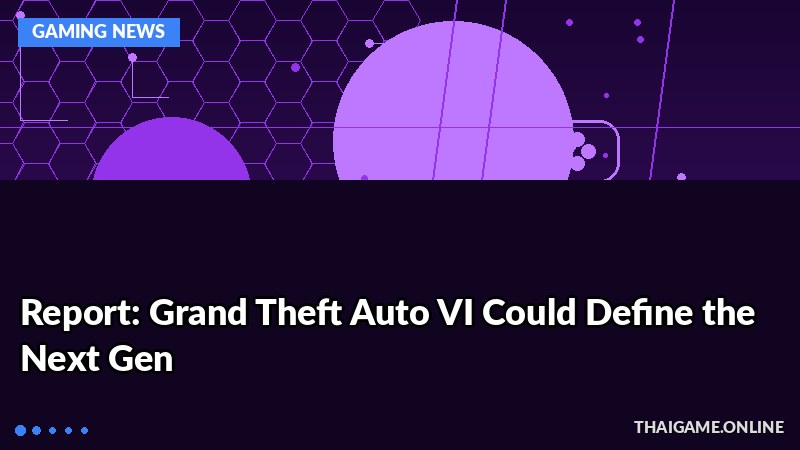Report: Grand Theft Auto VI Could Define the Next Gen