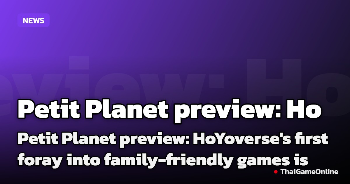 Petit Planet preview: HoYoverse's first foray into family-friendly games is very careful to colour within the lines