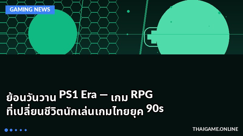 ย้อนวันวาน PS1 Era — เกม RPG ที่เปลี่ยนชีวิตนักเล่นเกมไทยยุค 90s