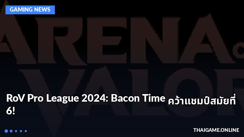 RoV Pro League 2024: Bacon Time คว้าแชมป์สมัยที่ 6!