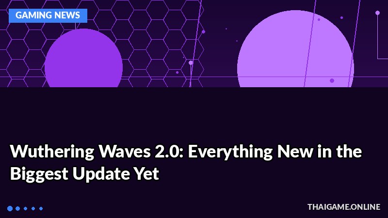 Wuthering Waves 2.0: Everything New in the Biggest Update Yet
